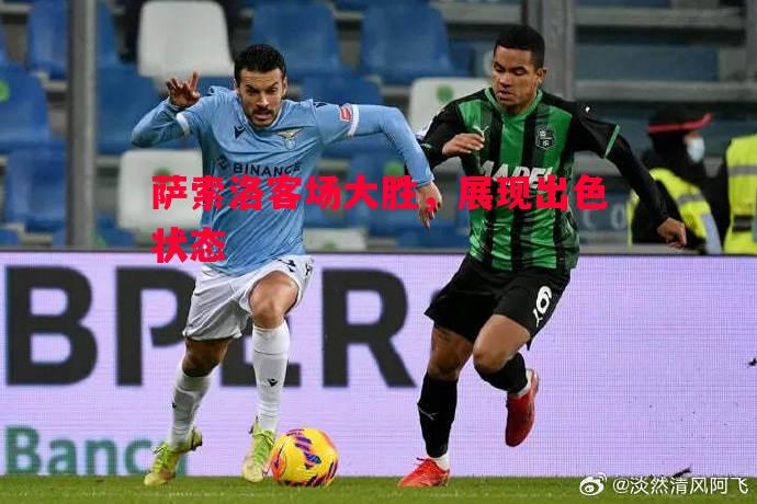 萨索洛客场大胜,展现出色状态 萨索洛客场大胜,展现出色状态
