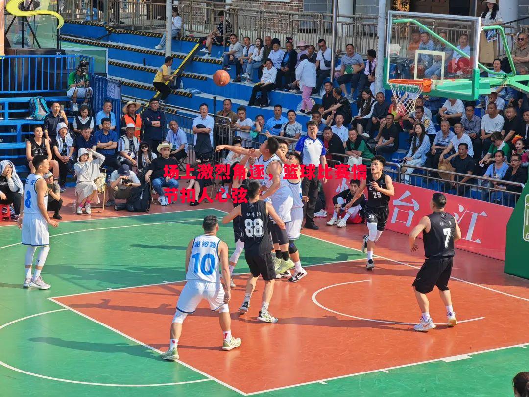 场上激烈角逐,篮球比赛情节扣人心弦 场上激烈角逐,篮球比赛情节扣人心弦