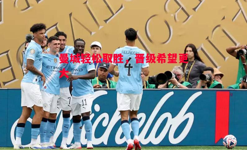 德信体育app下载-曼城轻松取胜，晋级希望更大