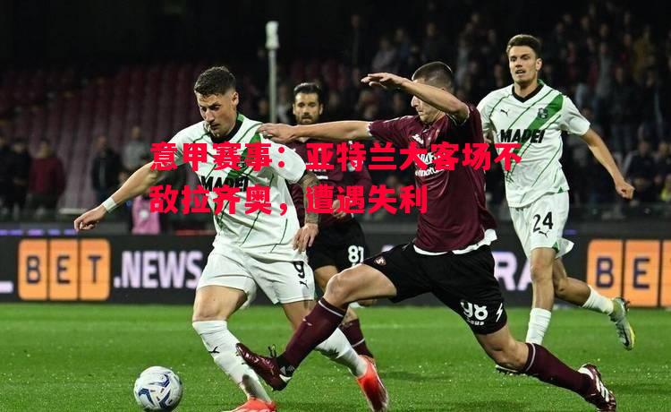 意甲赛事:亚特兰大客场不敌拉齐奥,遭遇失利 意甲赛事:亚特兰大客场不敌拉齐奥,遭遇失利