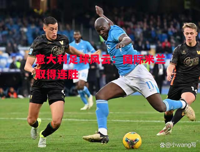 德信官网下载-意大利足球风云：国际米兰取得连胜