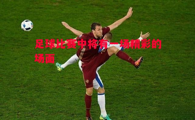 足球比赛中将有一场精彩的场面 足球比赛中将有一场精彩的场面
