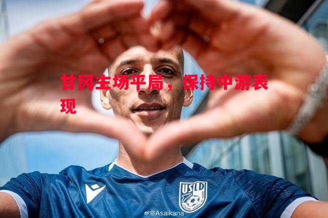 甘冈主场平局,保持中游表现 甘冈主场平局,保持中游表现