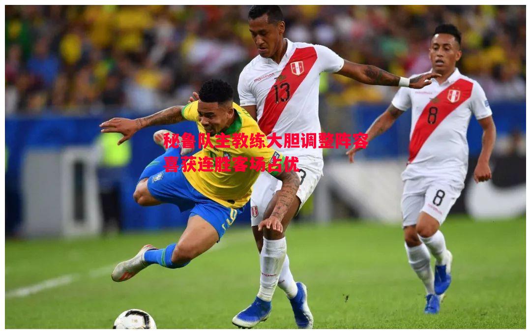 秘鲁队主教练大胆调整阵容喜获连胜客场占优 秘鲁队主教练大胆调整阵容喜获连胜客场占优