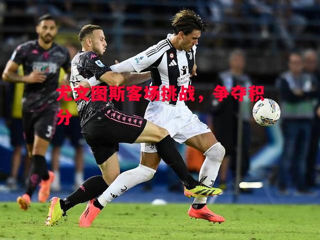 尤文图斯客场挑战,争夺积分 尤文图斯客场挑战,争夺积分