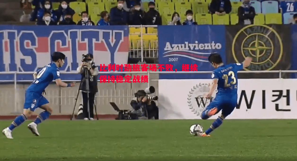 比利时劲旅客场不败,继续保持稳定战绩 比利时劲旅客场不败,继续保持稳定战绩