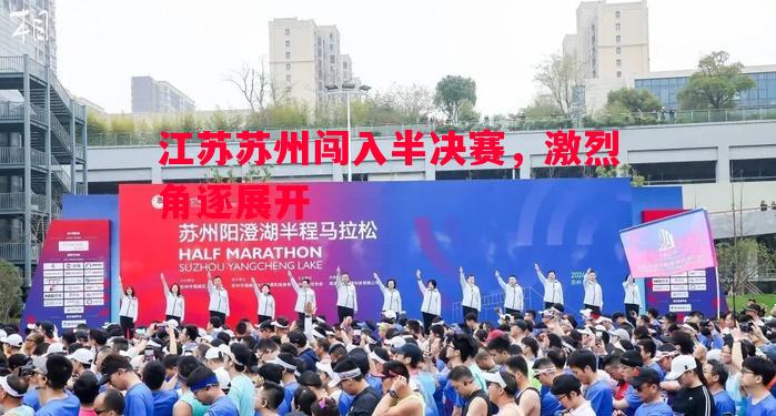 江苏苏州闯入半决赛,激烈角逐展开 江苏苏州闯入半决赛,激烈角逐展开
