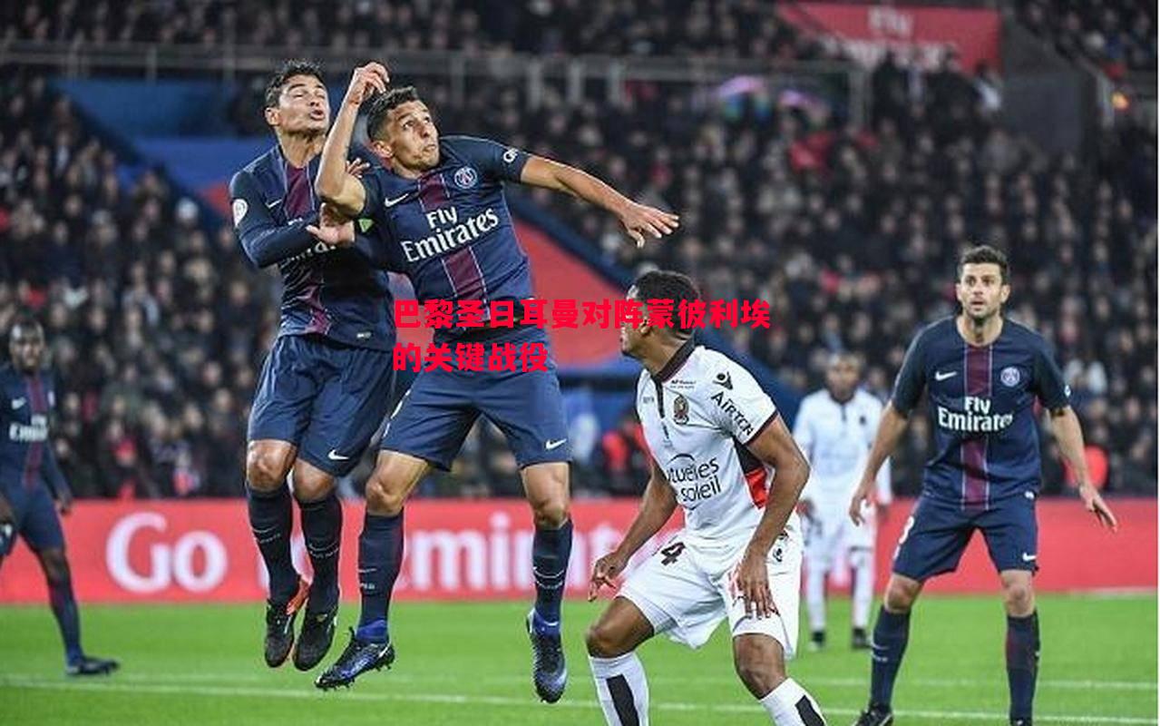 巴黎圣日耳曼对阵蒙彼利埃的关键战役 巴黎圣日耳曼对阵蒙彼利埃的关键战役