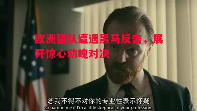 欧洲强队遭遇黑马反击,展开惊心动魄对决 欧洲强队遭遇黑马反击,展开惊心动魄对决