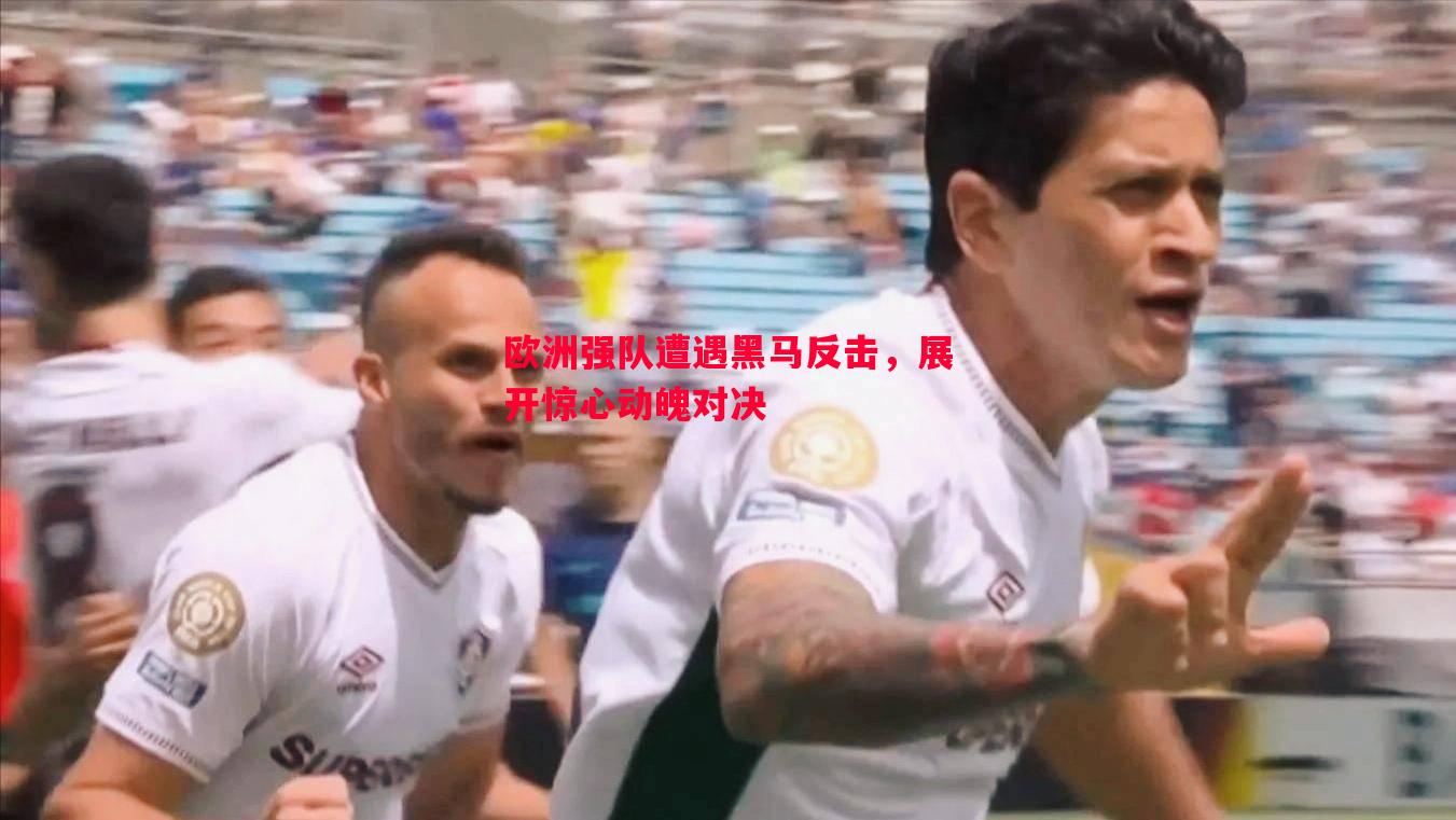 欧洲强队遭遇黑马反击,展开惊心动魄对决 欧洲强队遭遇黑马反击,展开惊心动魄对决