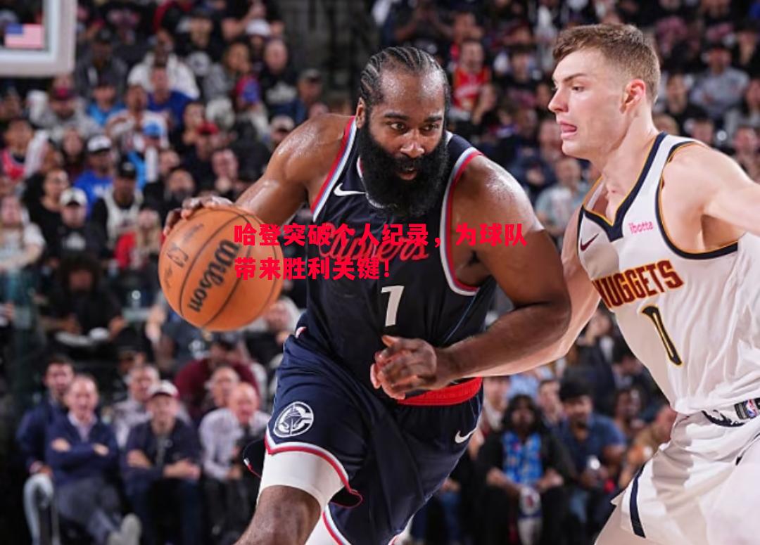 哈登突破个人纪录,为球队带来胜利关键! 哈登突破个人纪录,为球队带来胜利关键!