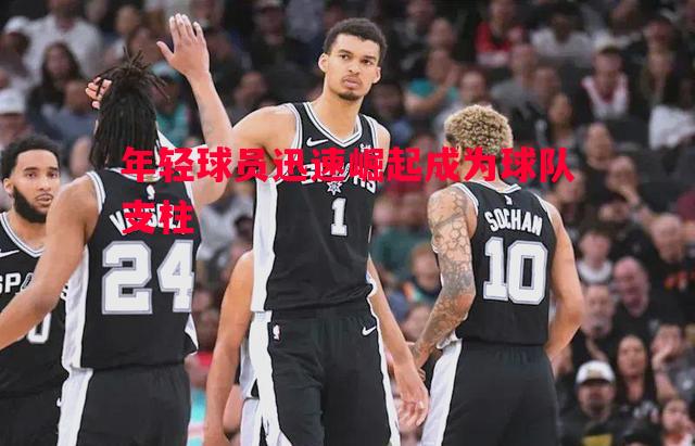 年轻球员迅速崛起成为球队支柱 年轻球员迅速崛起成为球队支柱