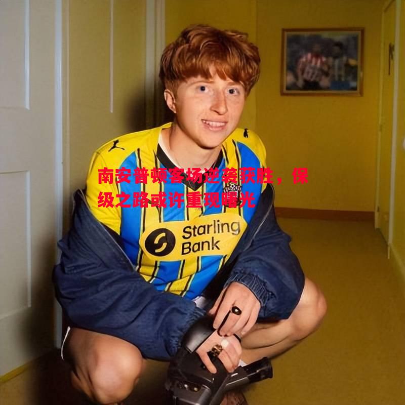 南安普顿客场逆袭获胜,保级之路或许重现曙光 南安普顿客场逆袭获胜,保级之路或许重现曙光