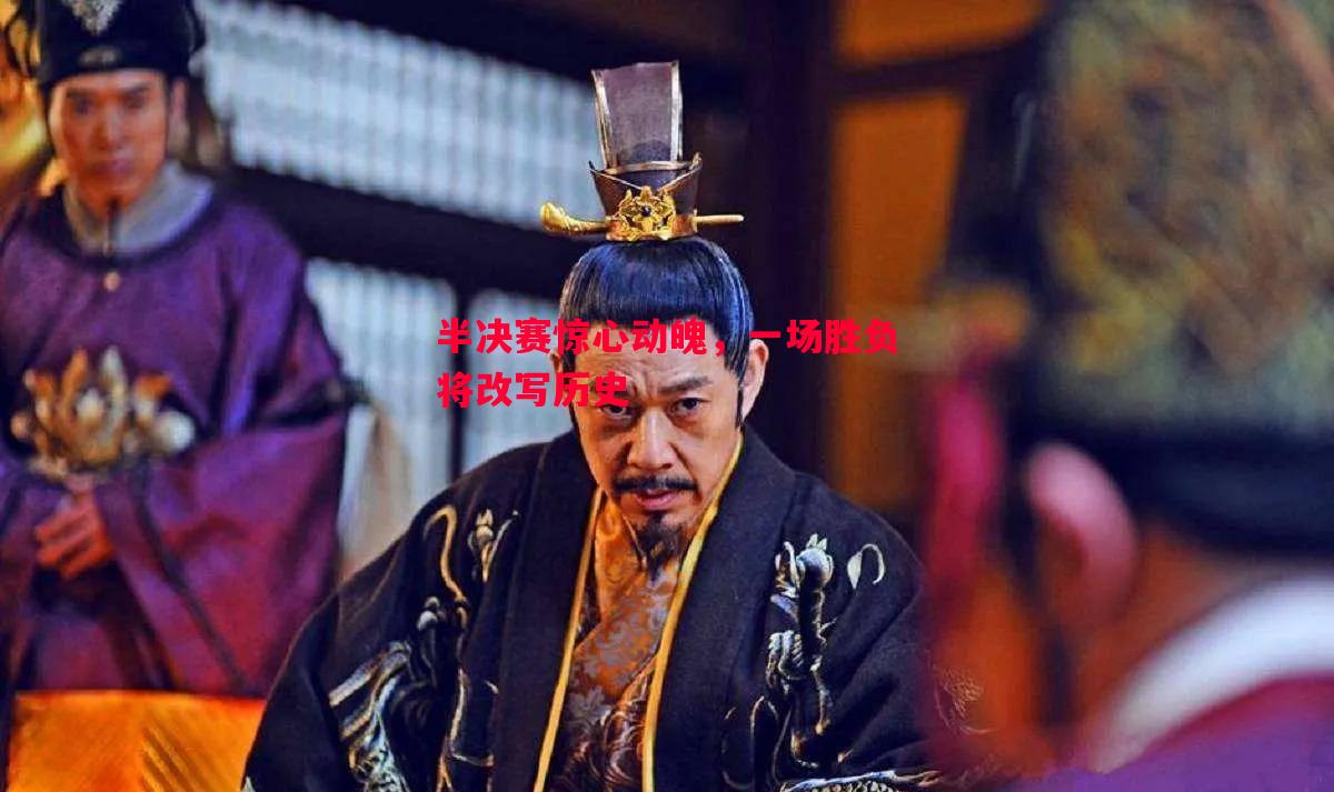 半决赛惊心动魄,一场胜负将改写历史 半决赛惊心动魄,一场胜负将改写历史