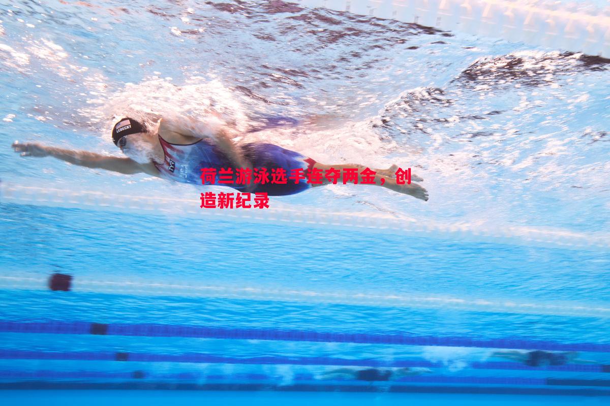 荷兰游泳选手连夺两金,创造新纪录 荷兰游泳选手连夺两金,创造新纪录