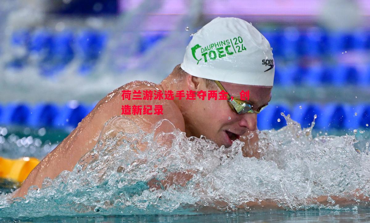 荷兰游泳选手连夺两金,创造新纪录 荷兰游泳选手连夺两金,创造新纪录
