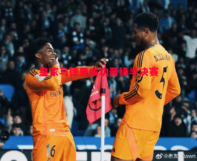 皇家马德里成功晋级半决赛 皇家马德里成功晋级半决赛