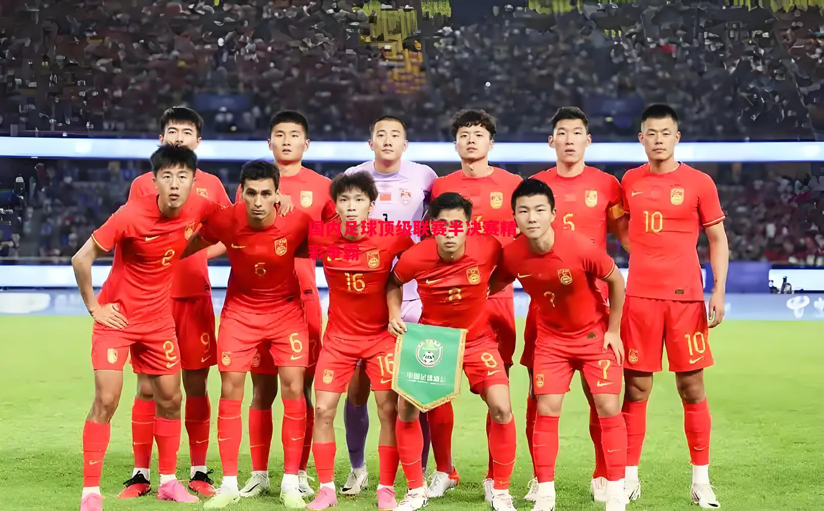 国内足球顶级联赛半决赛精彩争霸 国内足球顶级联赛半决赛精彩争霸