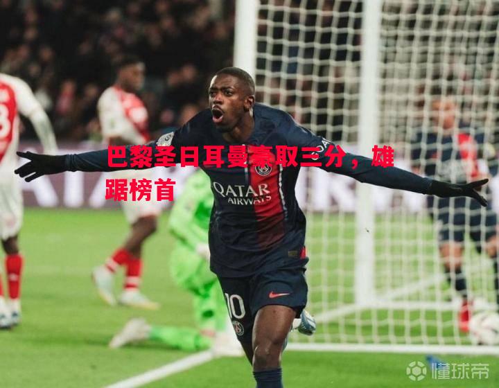 巴黎圣日耳曼豪取三分,雄踞榜首 巴黎圣日耳曼豪取三分,雄踞榜首