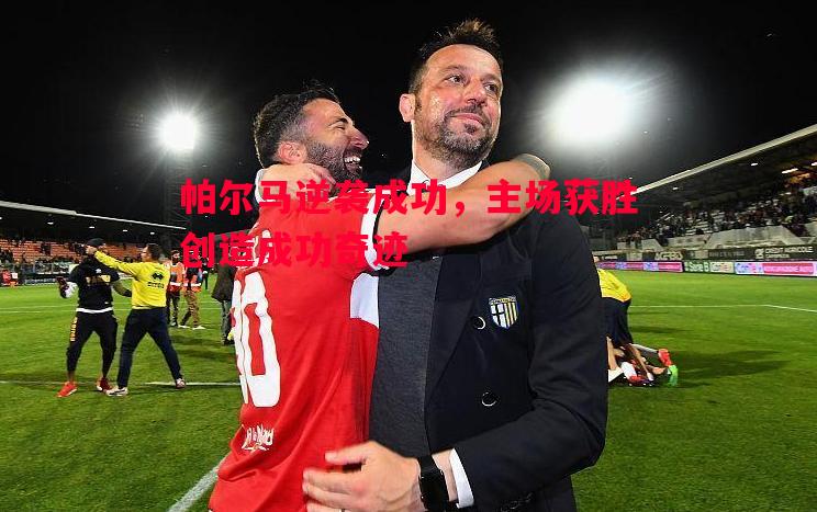 帕尔马逆袭成功,主场获胜创造成功奇迹 帕尔马逆袭成功,主场获胜创造成功奇迹