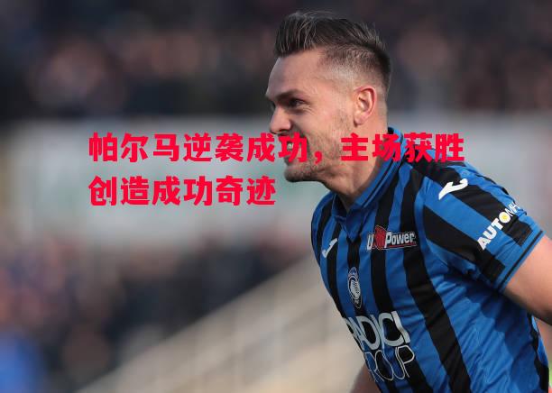 帕尔马逆袭成功,主场获胜创造成功奇迹 帕尔马逆袭成功,主场获胜创造成功奇迹