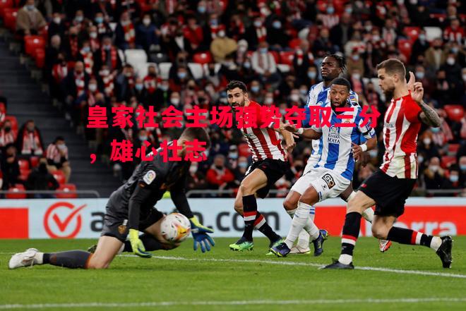 皇家社会主场强势夺取三分，雄心壮志