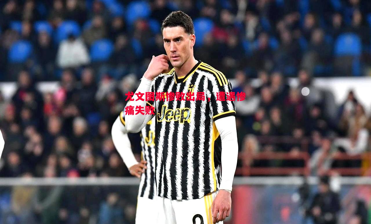 尤文图斯惨败出局,遭遇惨痛失败 尤文图斯惨败出局,遭遇惨痛失败