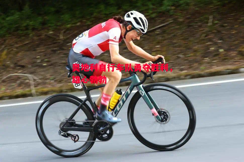 奥地利自行车队勇夺胜利,雄心勃勃 奥地利自行车队勇夺胜利,雄心勃勃