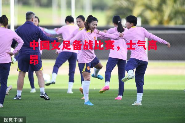 中国女足备战比赛，士气高昂