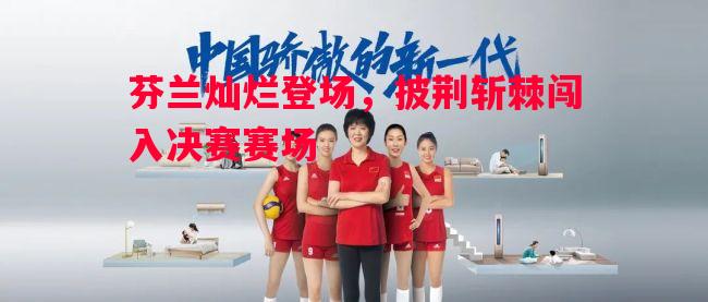 芬兰灿烂登场,披荆斩棘闯入决赛赛场 芬兰灿烂登场,披荆斩棘闯入决赛赛场