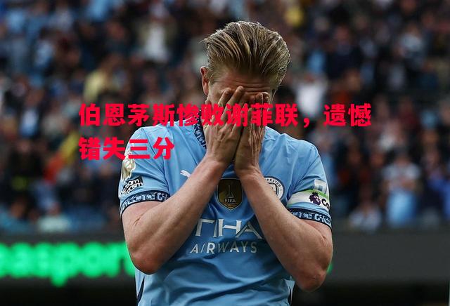 伯恩茅斯惨败谢菲联,遗憾错失三分 伯恩茅斯惨败谢菲联,遗憾错失三分