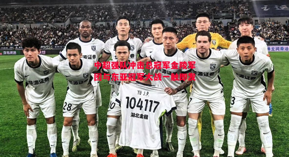 中超强队冲击总冠军金陵军团与东亚冠军大战一触即发 中超强队冲击总冠军金陵军团与东亚冠军大战一触即发
