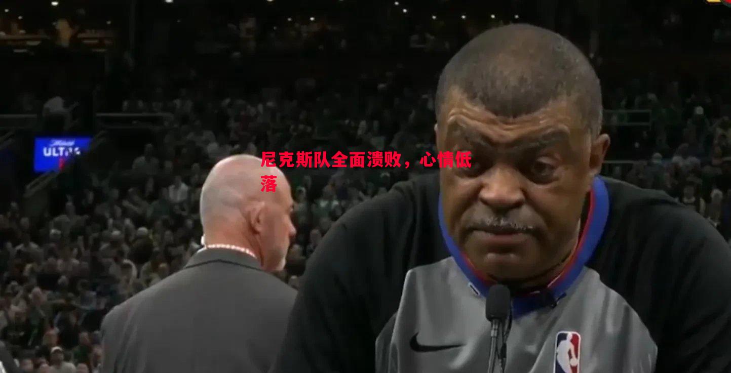 尼克斯队全面溃败,心情低落 尼克斯队全面溃败,心情低落