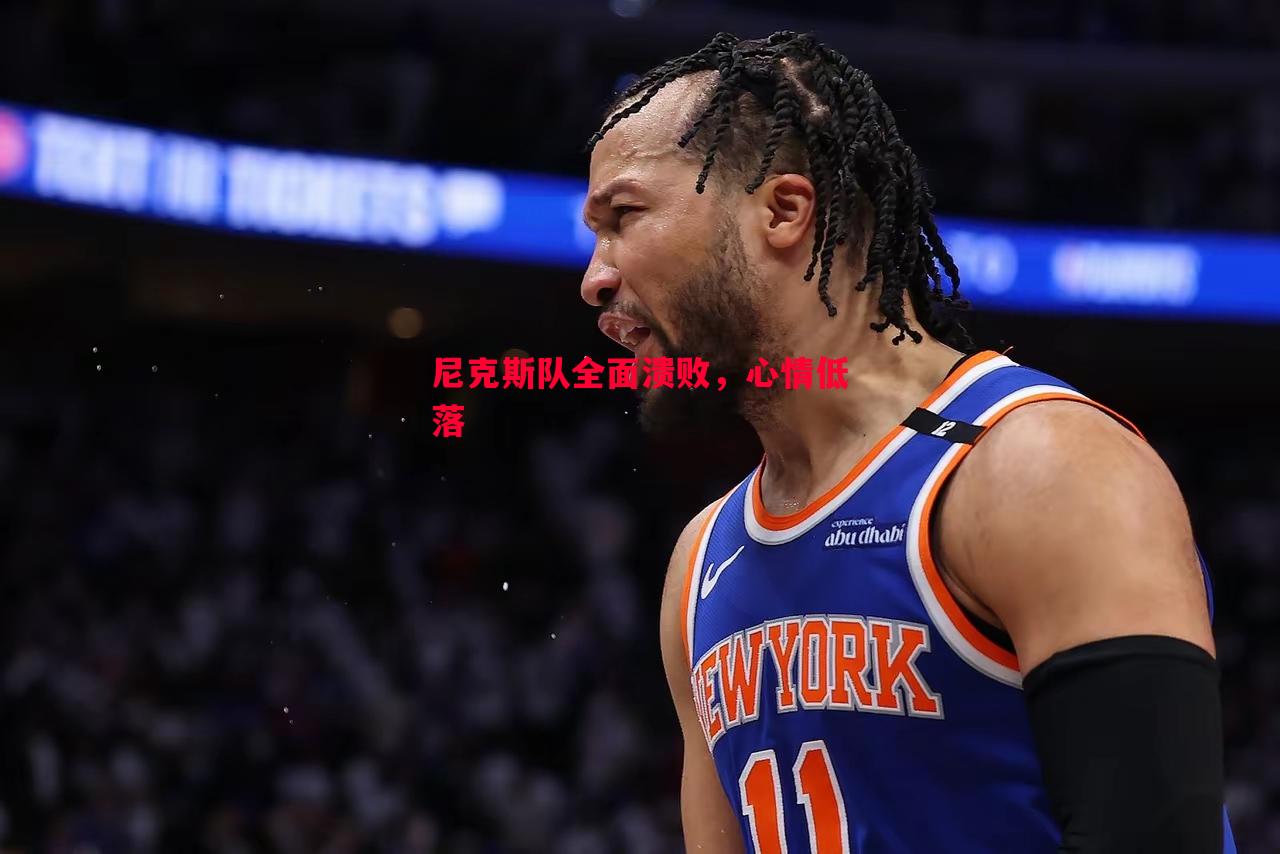 尼克斯队全面溃败,心情低落 尼克斯队全面溃败,心情低落
