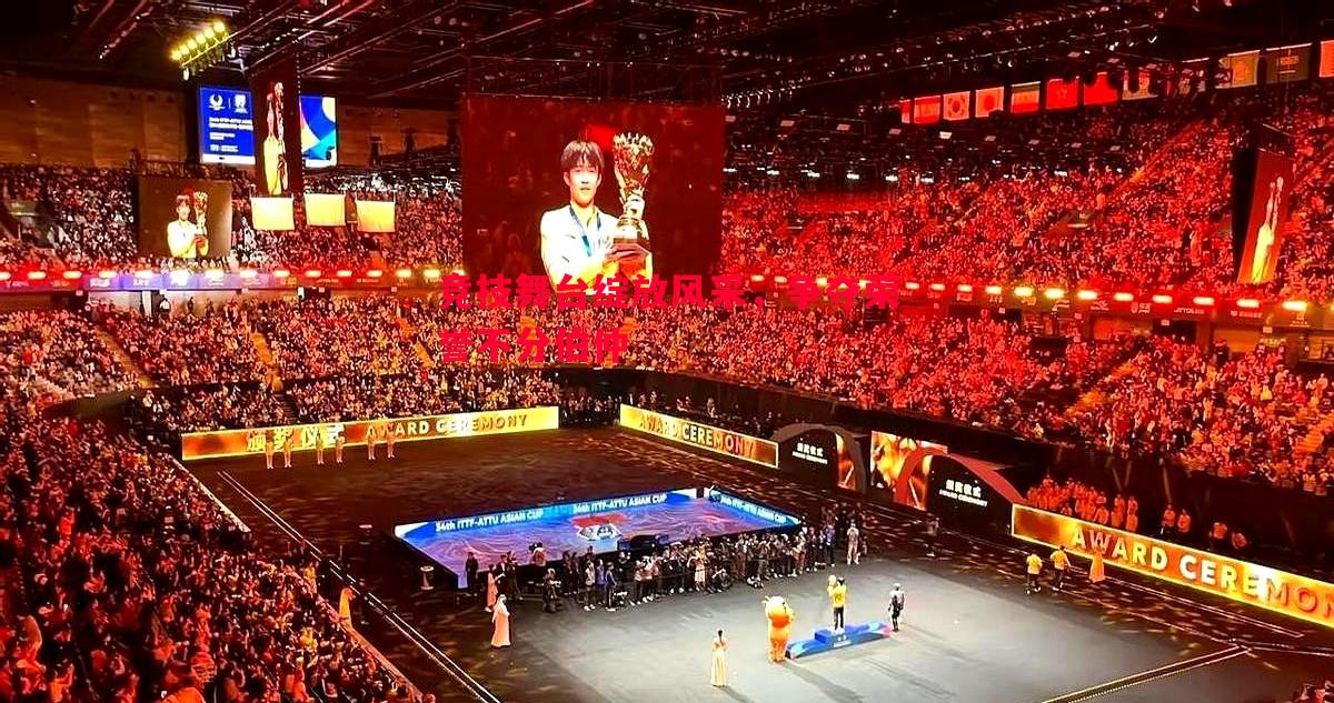 竞技舞台绽放风采,争夺荣誉不分伯仲 竞技舞台绽放风采,争夺荣誉不分伯仲