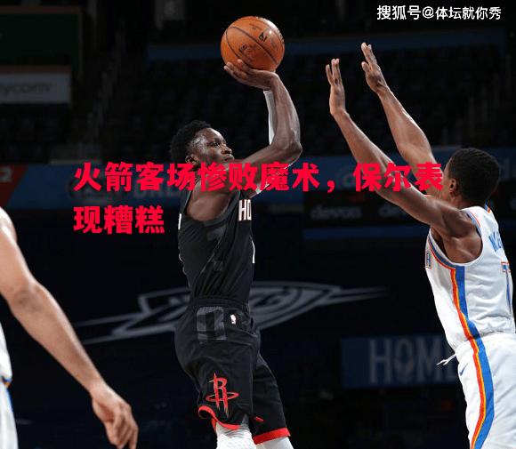 火箭客场惨败魔术,保尔表现糟糕 火箭客场惨败魔术,保尔表现糟糕