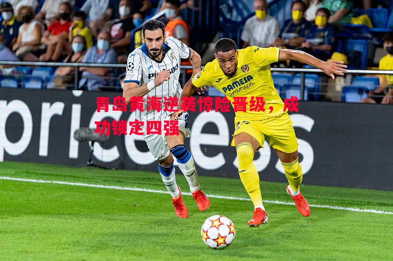 青岛黄海逆袭惊险晋级,成功锁定四强 青岛黄海逆袭惊险晋级,成功锁定四强