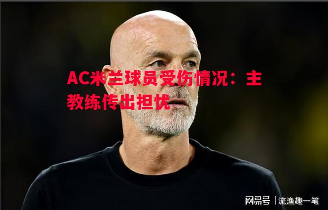 AC米兰球员受伤情况：主教练传出担忧