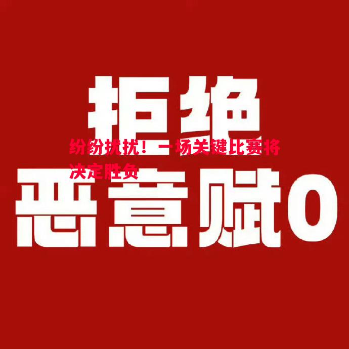 德信体育-纷纷扰扰！一场关键比赛将决定胜负