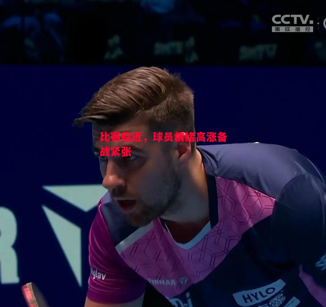 比赛临近,球员情绪高涨备战紧张 比赛临近,球员情绪高涨备战紧张