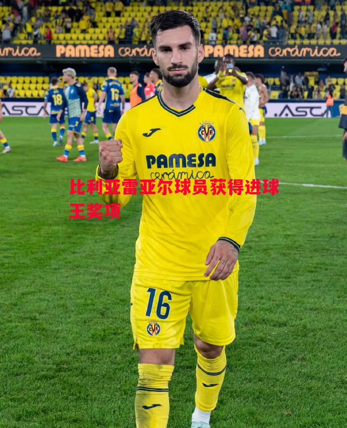 比利亚雷亚尔球员获得进球王奖项 比利亚雷亚尔球员获得进球王奖项
