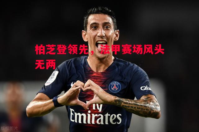 柏芝登领先,法甲赛场风头无两 柏芝登领先,法甲赛场风头无两