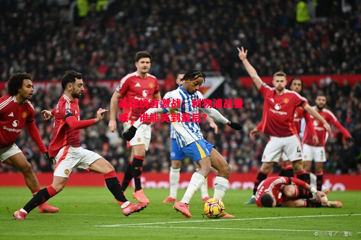 英超榜首激战:利物浦战曼城,谁能笑到最后? 英超榜首激战:利物浦战曼城,谁能笑到最后?