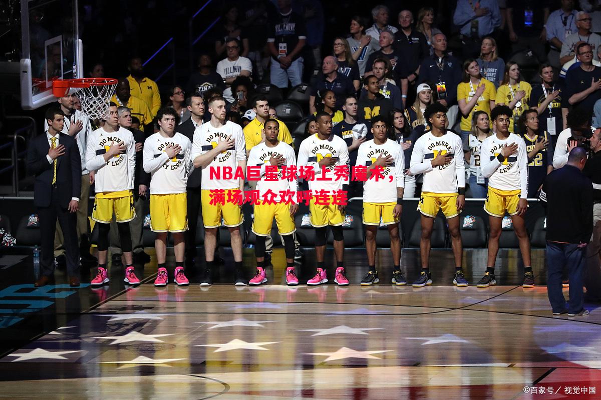 NBA巨星球场上秀魔术,满场观众欢呼连连 NBA巨星球场上秀魔术,满场观众欢呼连连