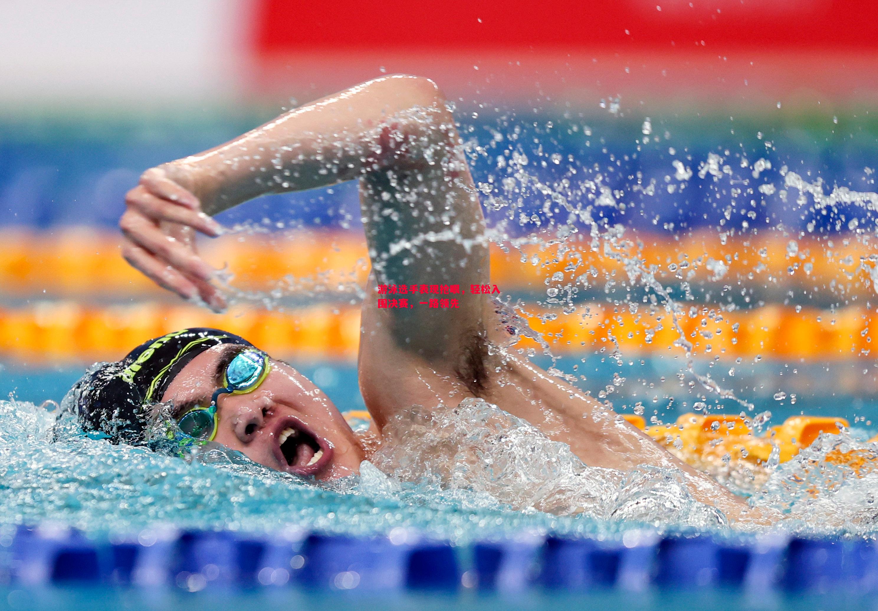 游泳选手表现抢眼,轻松入围决赛,一路领先 游泳选手表现抢眼,轻松入围决赛,一路领先