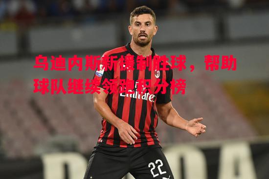 乌迪内斯新援制胜球,帮助球队继续领跑积分榜 乌迪内斯新援制胜球,帮助球队继续领跑积分榜