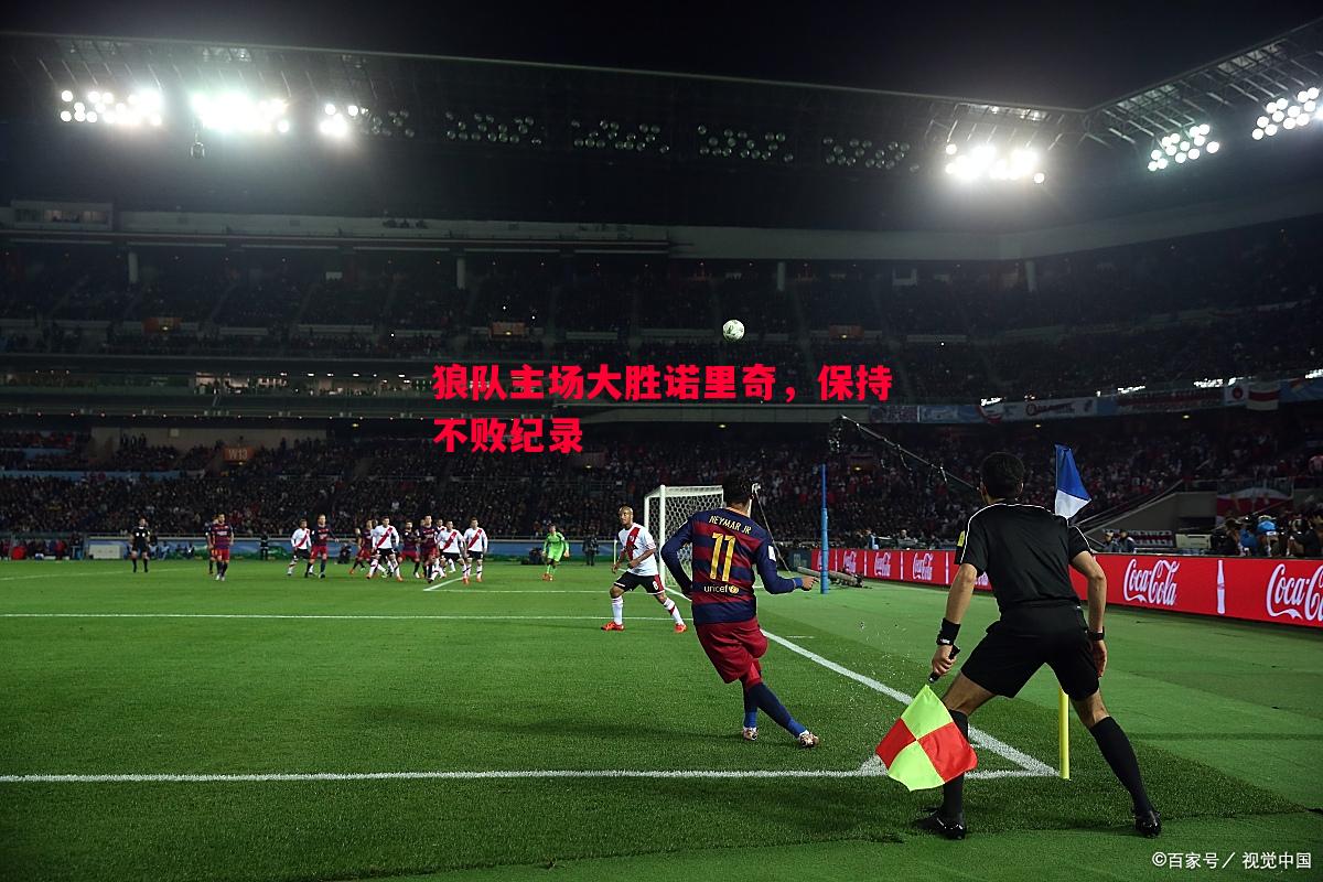 狼队主场大胜诺里奇,保持不败纪录 狼队主场大胜诺里奇,保持不败纪录