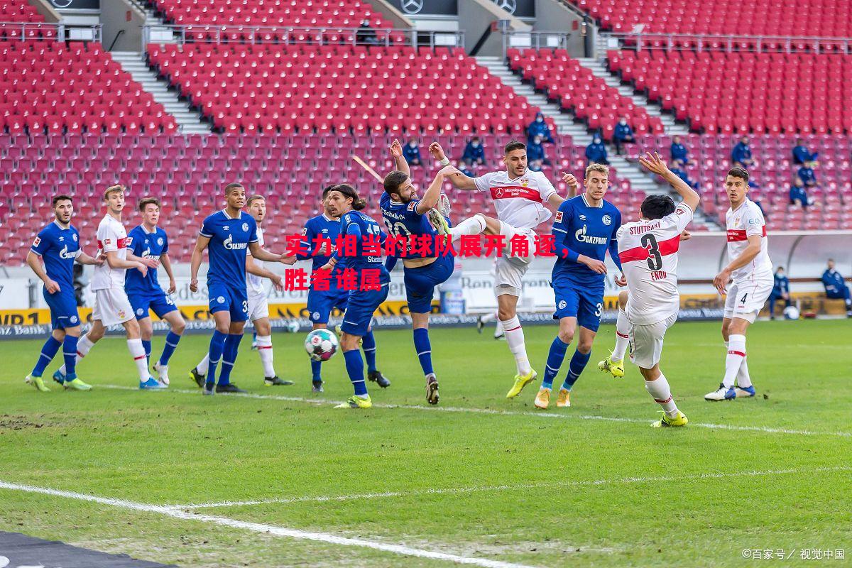 实力相当的球队展开角逐,胜者谁属 实力相当的球队展开角逐,胜者谁属