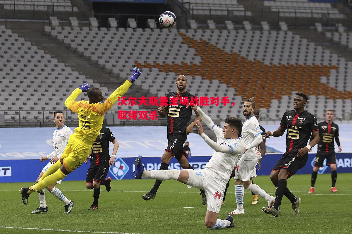 沃尔夫斯堡主场战胜对手,取得双杀 沃尔夫斯堡主场战胜对手,取得双杀