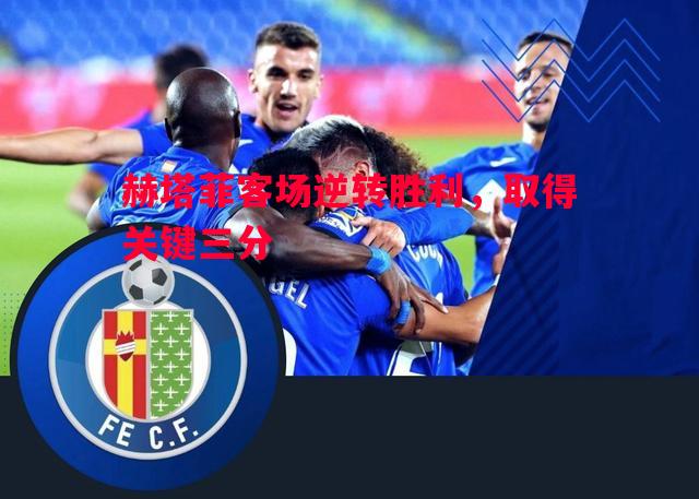 赫塔菲客场逆转胜利,取得关键三分 赫塔菲客场逆转胜利,取得关键三分